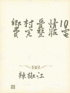 乡村爱情10免费完整版电视剧全集