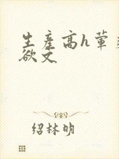 生产高h荤爽肉欲文