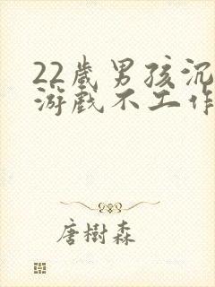 22岁男孩沉迷游戏不工作怎么办