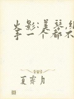 火影:美琴,纲手一个都不放