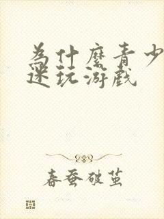 为什么青少年沉迷玩游戏