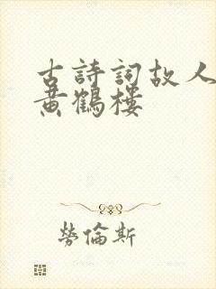 古诗词故人西辞黄鹤楼