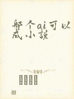 哪个ai可以生成小说