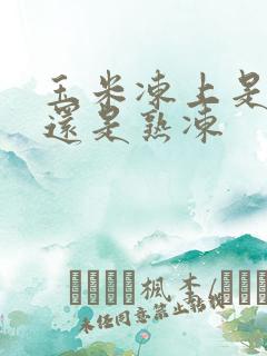 玉米冻上是生冻还是熟冻