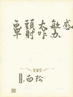龟头太敏感了,早射咋办