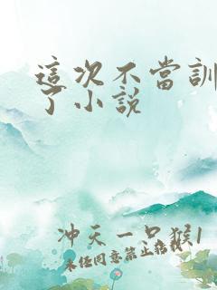 这次不当训练家了小说