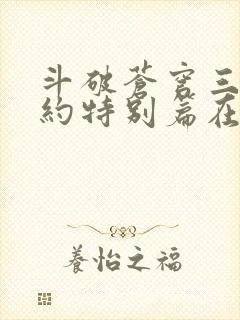 斗破苍穹三年之约特别篇在线播放