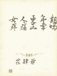女人更年期浑身疼痛正常吗