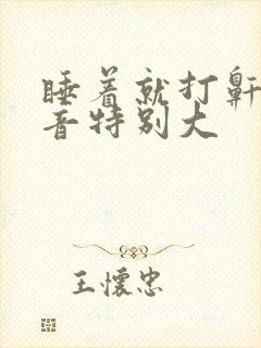 睡着就打鼾,声音特别大