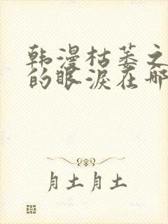 韩漫枯萎之花上的眼泪在哪看
