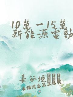 10万一15万新能源电动汽车