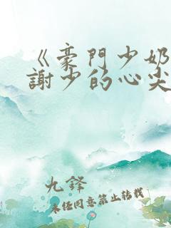 《豪门少奶奶:谢少的心尖宠妻》