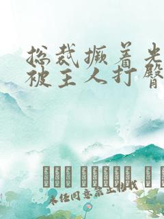 总裁撅着光屁屁被主人打臀缝小说