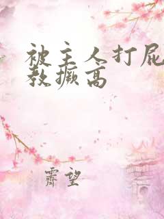 被主人打屁股调教撅高