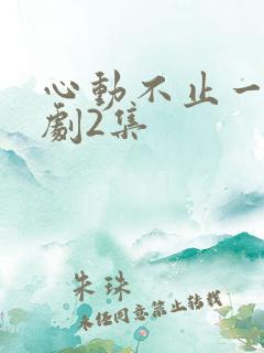 心动不止一刻短剧2集