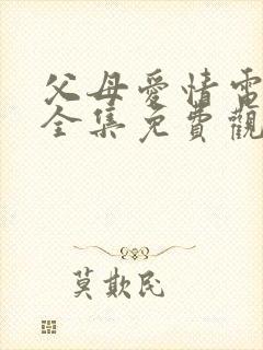 父母爱情电视剧全集免费观看完整版