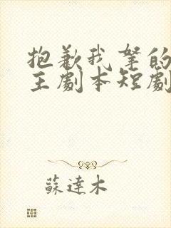 抱歉我拿的是女主剧本短剧免费