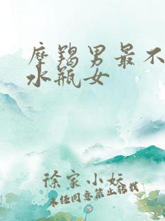 摩羯男最不想娶水瓶女