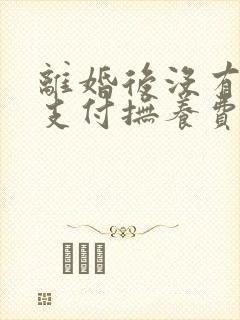 离婚后没有能力支付抚养费怎么办