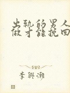 出轨的男人怎么做才能挽回爱情