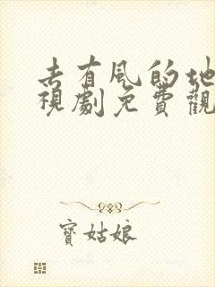 去有风的地方电视剧免费观看完整版高清版