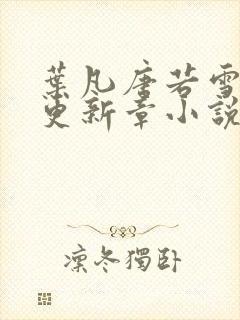 叶凡唐若雪最新更新章小说