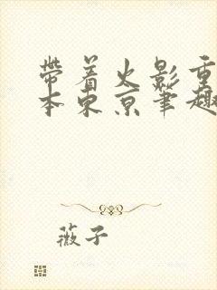带着火影重生日本东京笔趣阁