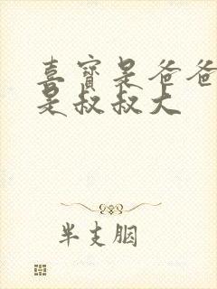 喜宝是爸爸大还是叔叔大