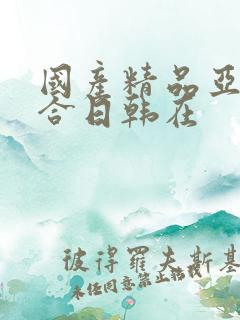 国产精品亚洲综合日韩在