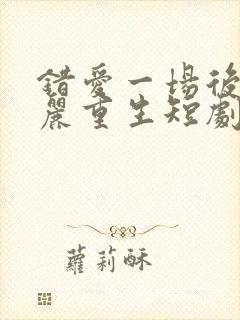 错爱一场后我华丽重生短剧免费观看