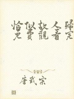 恰似故人归在线免费观看完整版