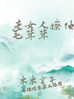 老女人擦他下面毛茸茸
