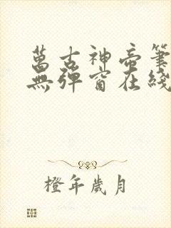 万古神帝笔趣阁无弹窗在线阅读
