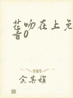 花吻在上免费观看0