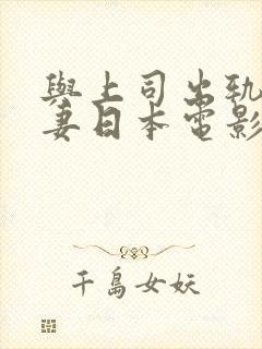 与上司出轨的人妻日本电影