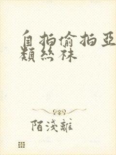 自拍偷拍亚洲另类丝袜