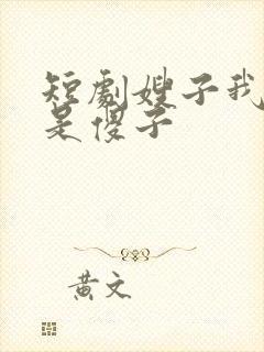 短剧嫂子我真不是傻子