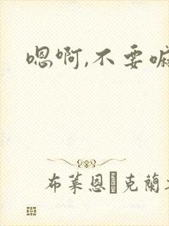 嗯啊,不要嘛