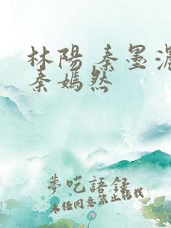林阳 秦墨浓 秦嫣然