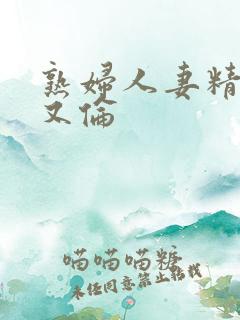 熟妇人妻精品乱又伦