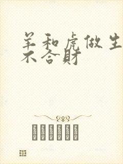羊和虎做生意合不合财
