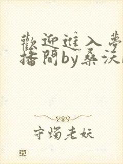 欢迎进入梦魇直播间by桑沃[大笑]
