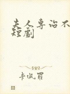 夫人专治不服 短剧