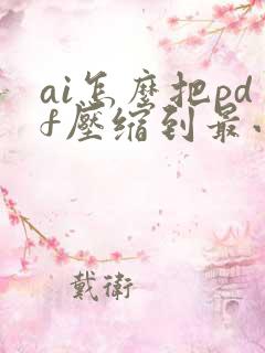 ai怎么把pdf压缩到最小
