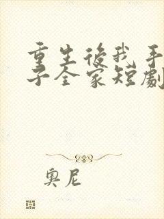 重生后我手撕养子全家短剧免费观看