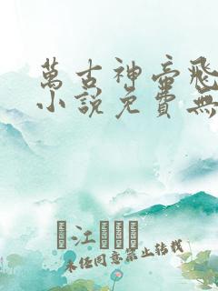 万古神帝飞天鱼小说免费无弹窗