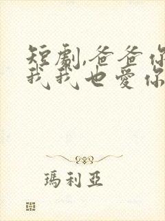 短剧,爸爸你凶我我也爱你
