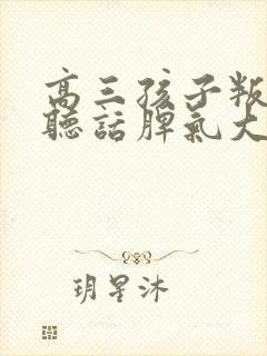 高三孩子叛逆不听话脾气大怎么办