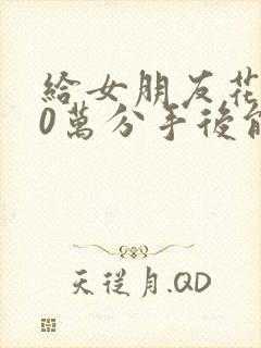 给女朋友花了10万分手后能要回来么