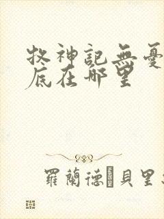 牧神记无忧乡到底在哪里